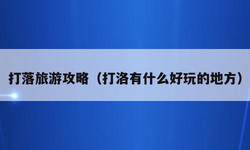 打落旅游攻略（打洛有什么好玩的地方）