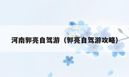 河南郭亮自驾游（郭亮自驾游攻略）