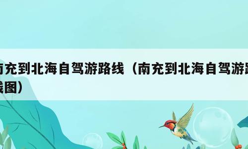南充到北海自驾游路线（南充到北海自驾游路线图）