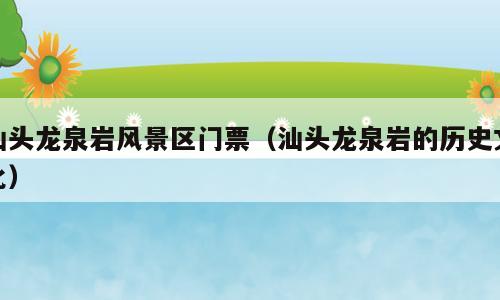 汕头龙泉岩风景区门票（汕头龙泉岩的历史文化）