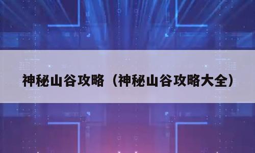 神秘山谷攻略（神秘山谷攻略大全）