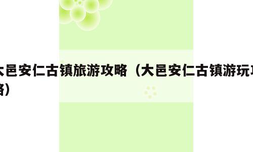 大邑安仁古镇旅游攻略（大邑安仁古镇游玩攻略）
