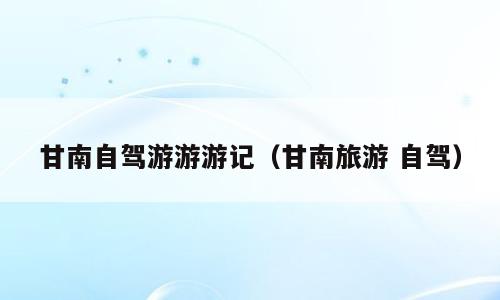 甘南自驾游游游记（甘南旅游 自驾）