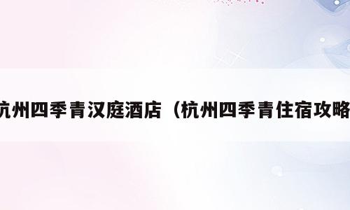 杭州四季青汉庭酒店（杭州四季青住宿攻略）
