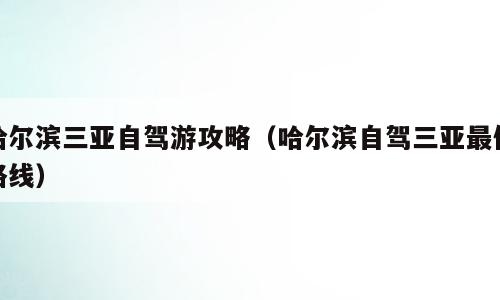 哈尔滨三亚自驾游攻略（哈尔滨自驾三亚最佳路线）