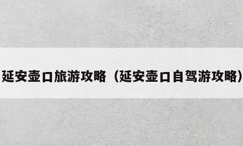 延安壶口旅游攻略（延安壶口自驾游攻略）