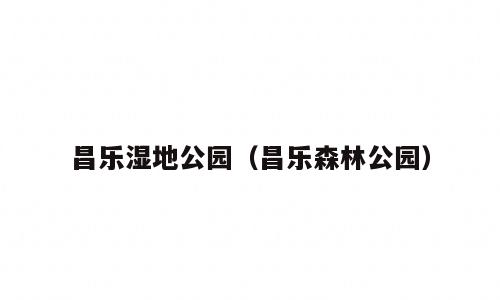 昌乐湿地公园（昌乐森林公园）