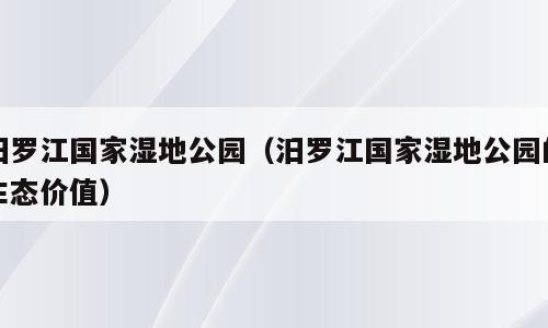 汨罗江国家湿地公园（汨罗江国家湿地公园的生态价值）