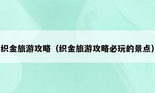 织金旅游攻略（织金旅游攻略必玩的景点）