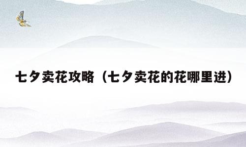七夕卖花攻略（七夕卖花的花哪里进）