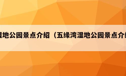 湿地公园景点介绍（五缘湾湿地公园景点介绍）