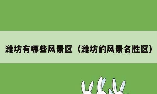 潍坊有哪些风景区（潍坊的风景名胜区）