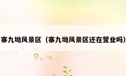 寨九坳风景区（寨九坳风景区还在营业吗）
