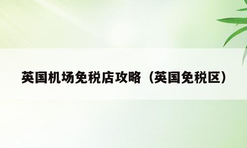 英国机场免税店攻略（英国免税区）