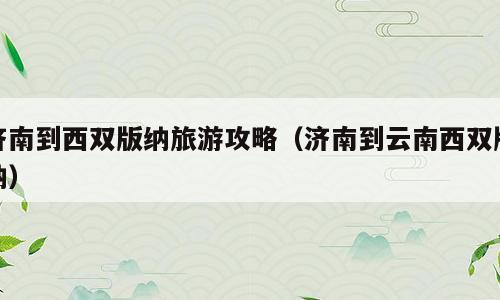济南到西双版纳旅游攻略（济南到云南西双版纳）