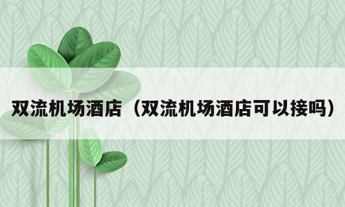 双流机场酒店（双流机场酒店可以接吗）