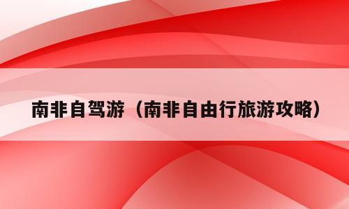 南非自驾游（南非自由行旅游攻略）