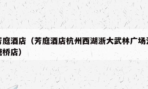 芳庭酒店（芳庭酒店杭州西湖浙大武林广场沈塘桥店）