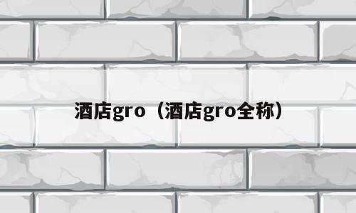 酒店gro（酒店gro全称）