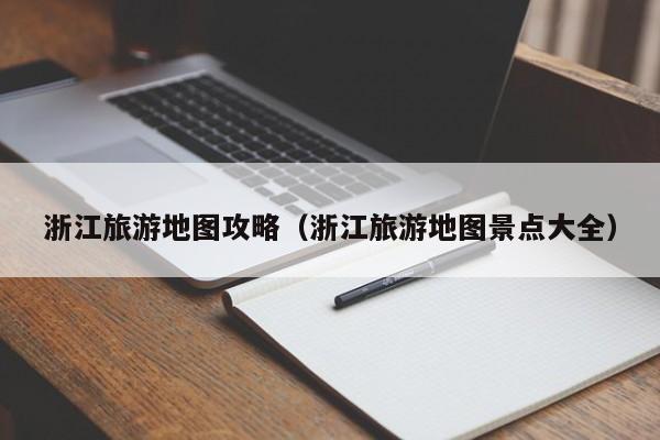 浙江旅游地图攻略（浙江旅游地图景点大全）