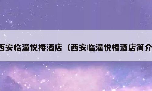 西安临潼悦椿酒店（西安临潼悦椿酒店简介）