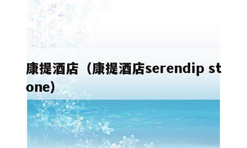 康提酒店（康提酒店serendip stone）