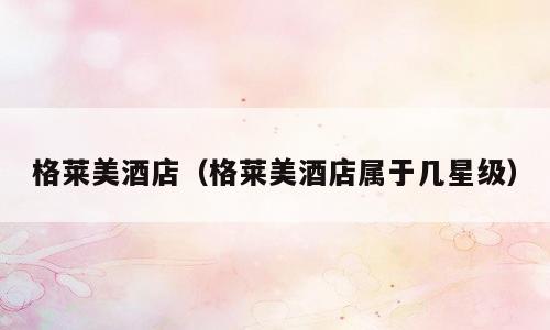 格莱美酒店（格莱美酒店属于几星级）