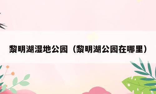 黎明湖湿地公园（黎明湖公园在哪里）