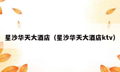星沙华天大酒店（星沙华天大酒店ktv）