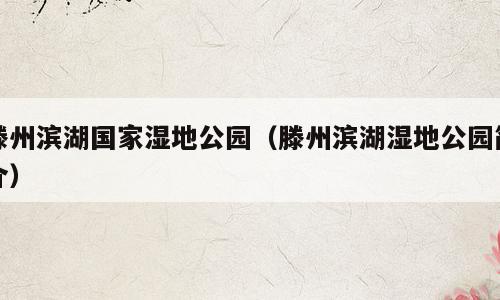 滕州滨湖国家湿地公园（滕州滨湖湿地公园简介）