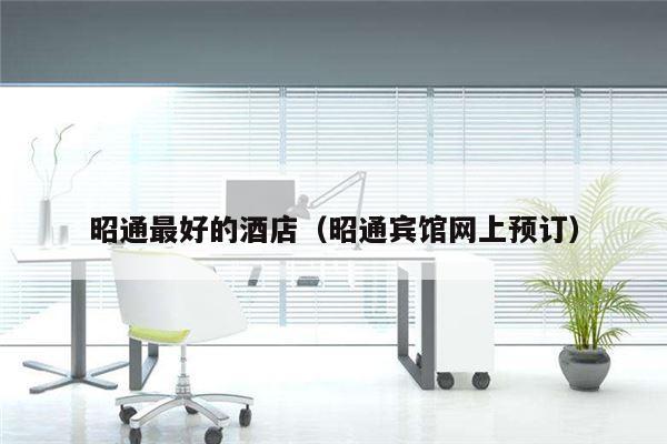 昭通最好的酒店（昭通宾馆网上预订）