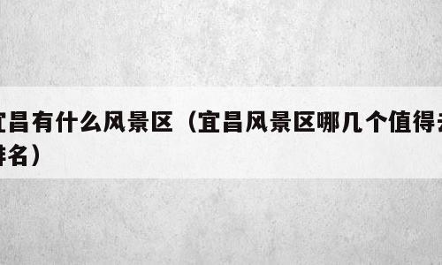 宜昌有什么风景区（宜昌风景区哪几个值得去排名）