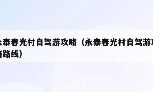 永泰春光村自驾游攻略（永泰春光村自驾游攻略路线）