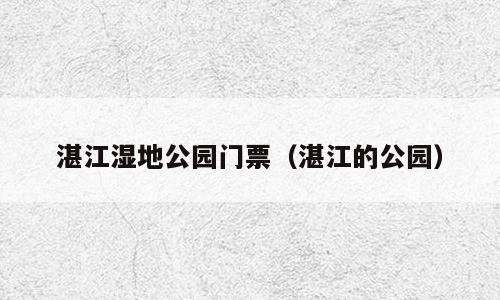 湛江湿地公园门票（湛江的公园）