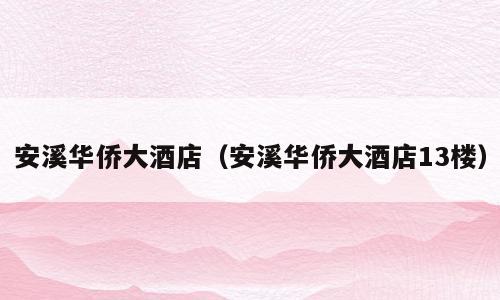 安溪华侨大酒店（安溪华侨大酒店13楼）