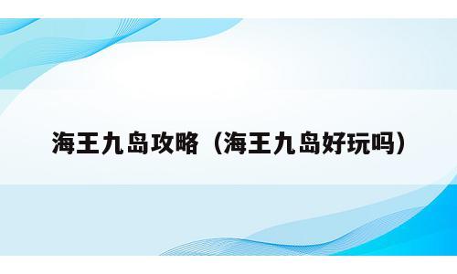 海王九岛攻略（海王九岛好玩吗）
