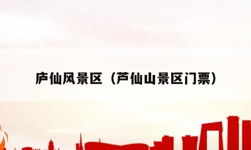 庐仙风景区（芦仙山景区门票）