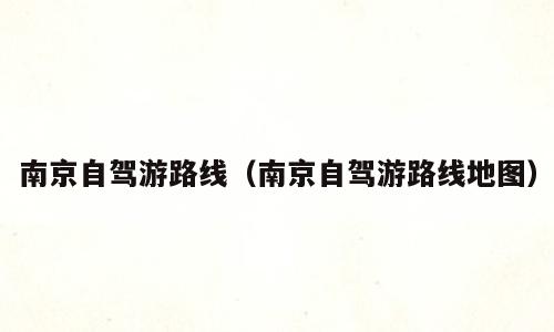 南京自驾游路线（南京自驾游路线地图）