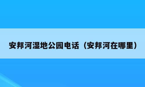 安邦河湿地公园电话（安邦河在哪里）
