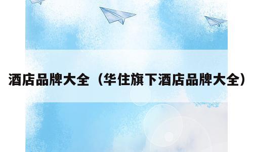 酒店品牌大全（华住旗下酒店品牌大全）