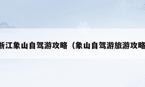 浙江象山自驾游攻略（象山自驾游旅游攻略）