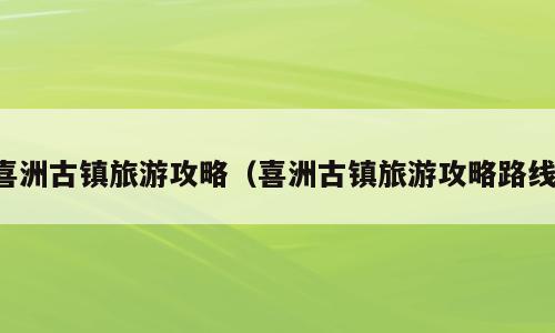 喜洲古镇旅游攻略（喜洲古镇旅游攻略路线）