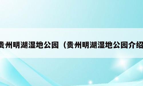 贵州明湖湿地公园（贵州明湖湿地公园介绍）