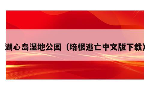湖心岛湿地公园（培根逃亡中文版下载）