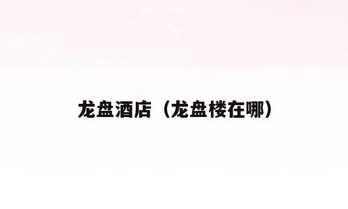 龙盘酒店（龙盘楼在哪）