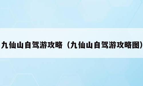 九仙山自驾游攻略（九仙山自驾游攻略图）