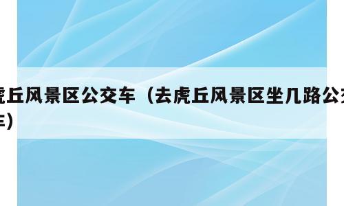 虎丘风景区公交车（去虎丘风景区坐几路公交车）