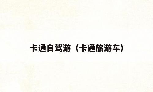 卡通自驾游（卡通旅游车）