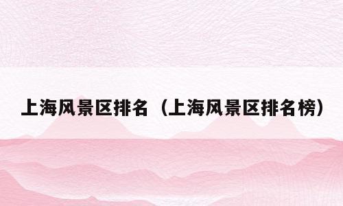 上海风景区排名（上海风景区排名榜）