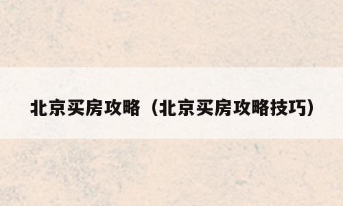 北京买房攻略（北京买房攻略技巧）